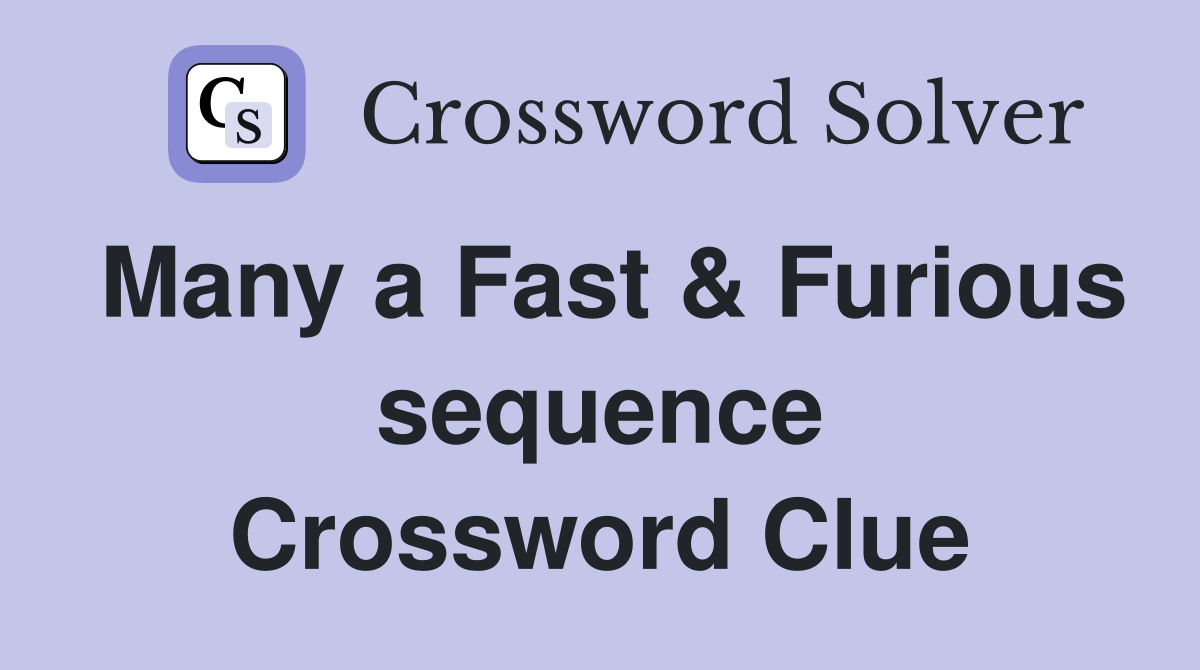 Many a Fast & Furious sequence Crossword Clue Answers Crossword Solver